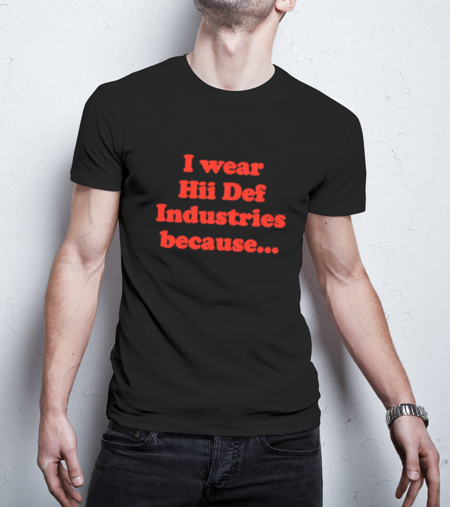 I Wear Hii Def Industries Because.. T-Shirt