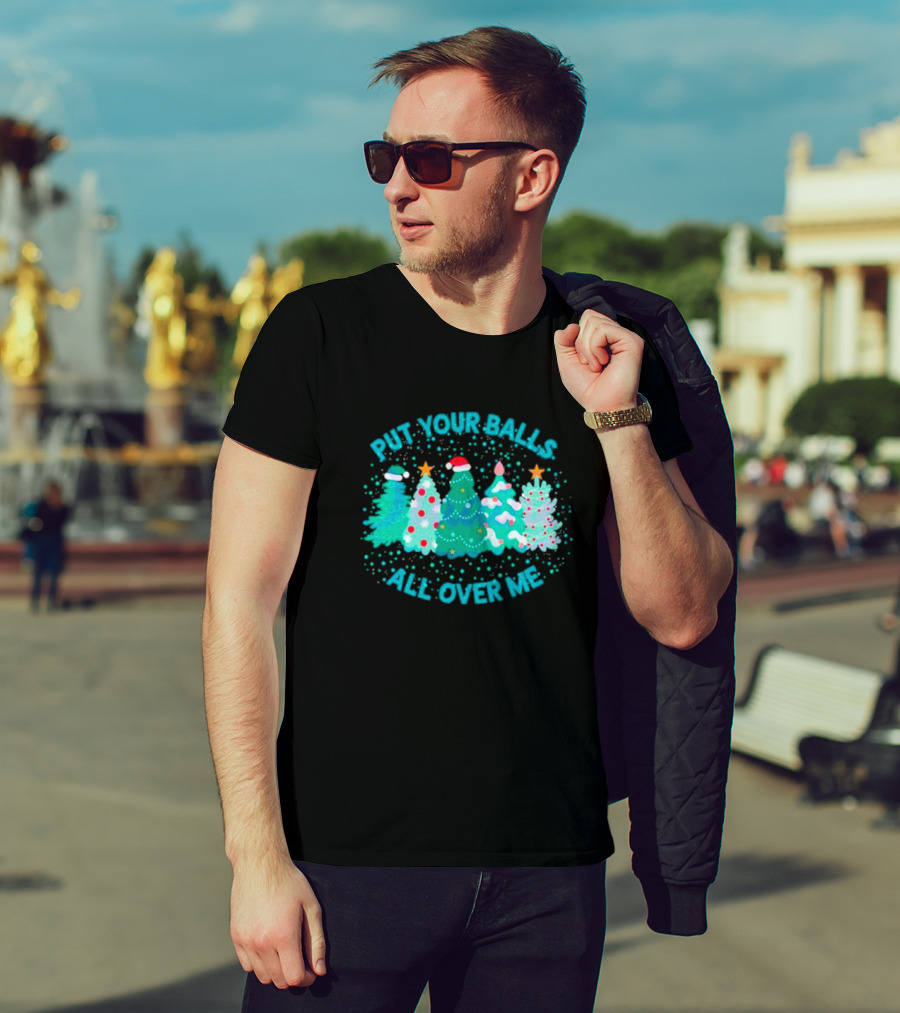 Put Your Balls All Over Me Christmas Tree Festive Holiday Humor T-Shirt