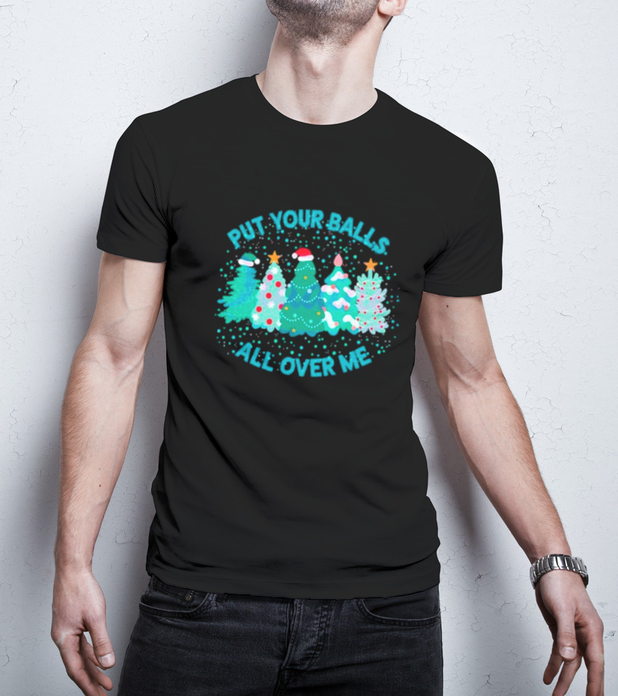 Put Your Balls All Over Me Christmas Tree Festive Holiday Humor T-Shirt