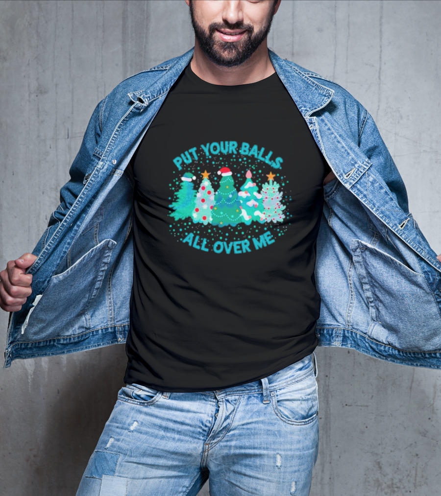 Put Your Balls All Over Me Christmas Tree Festive Holiday Humor T-Shirt