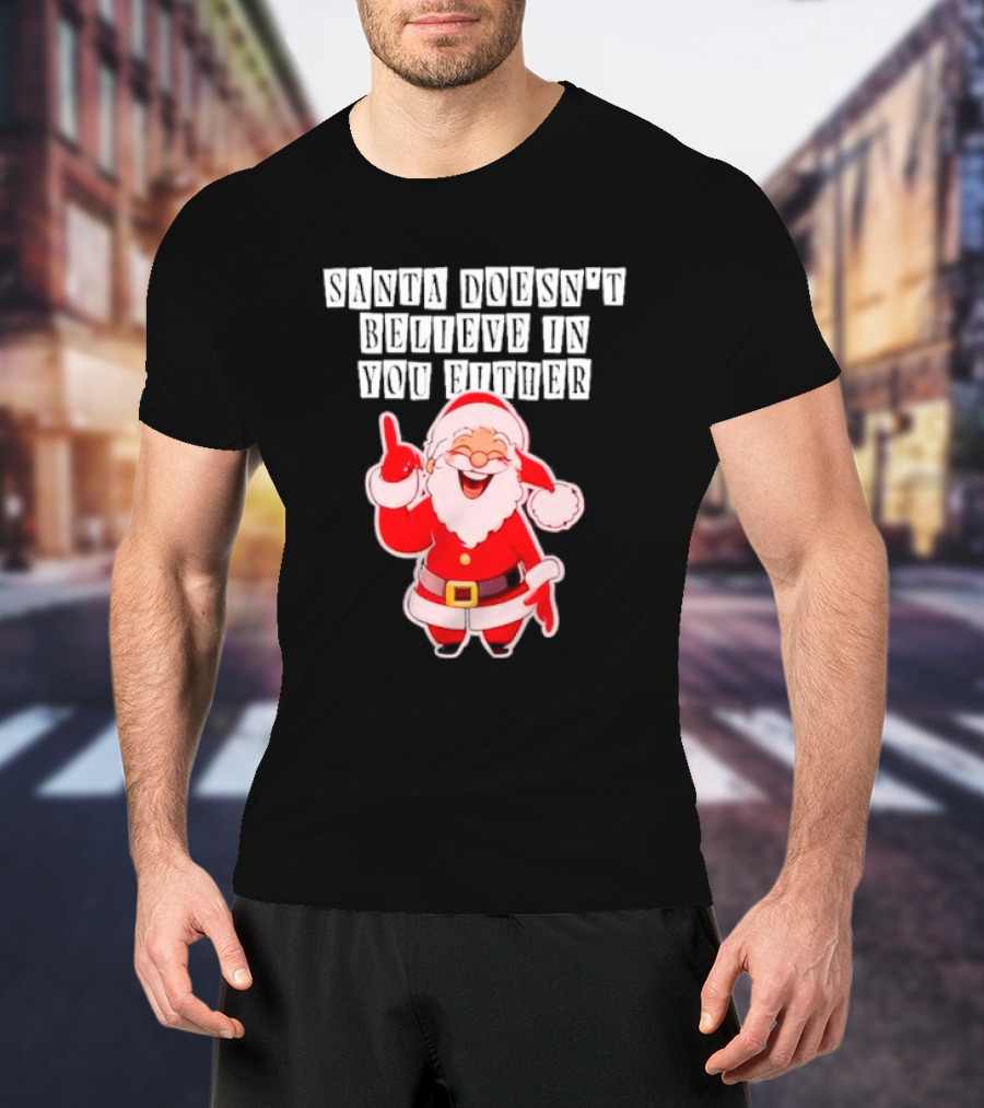 Santa Doesn’t Believe In You Either Funny Santa Claus T-Shirt