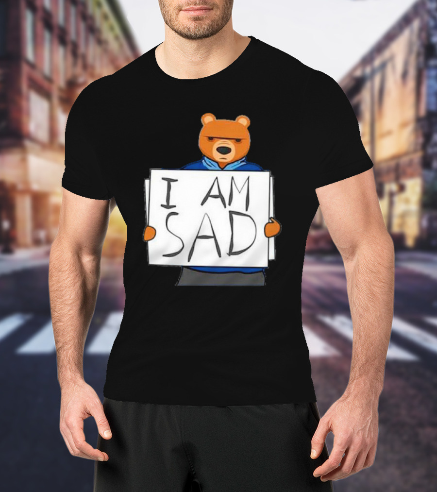 I Am Sad Bear Sign T-Shirt
