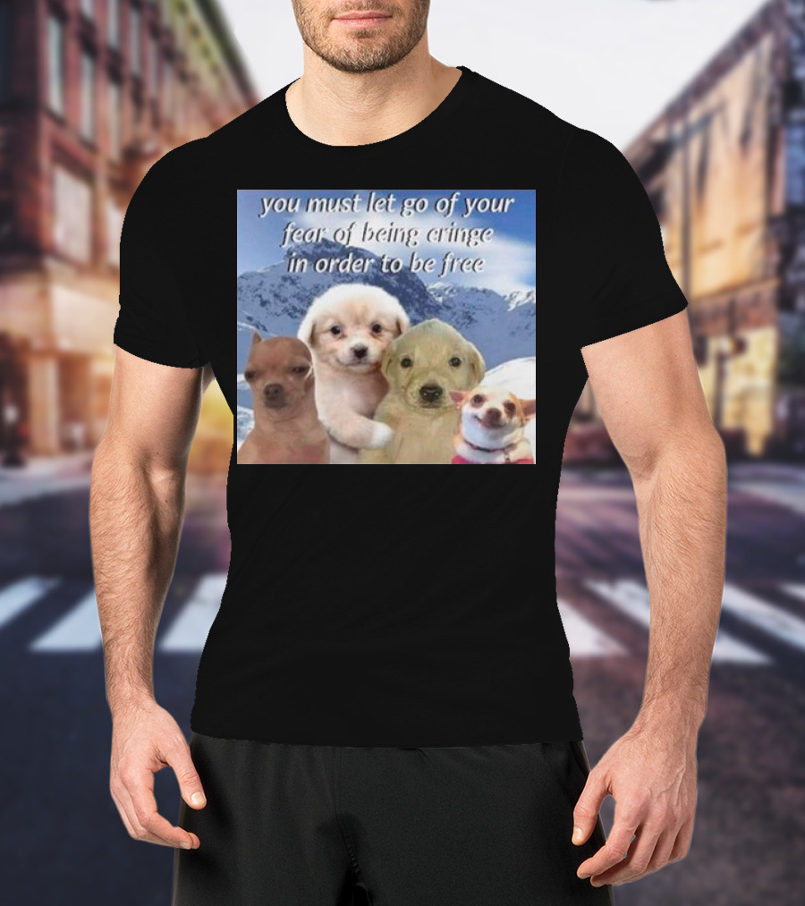 You Must Let Go Of Your Fear Of Being Cringe In Order To Be Free Dog Image With Four Cute Puppies In Snowy Mountain Scene T-Shirt