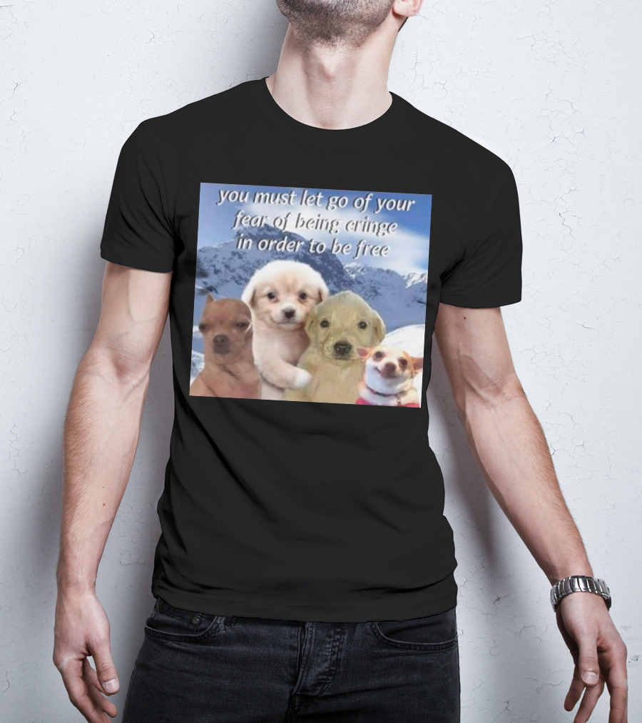 You Must Let Go Of Your Fear Of Being Cringe In Order To Be Free Dog Image With Four Cute Puppies In Snowy Mountain Scene T-Shirt