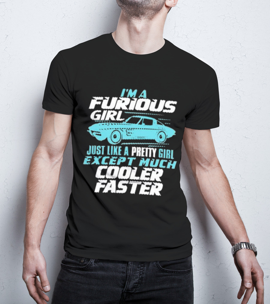 I Am A Furious Girl Just Like A Pretty Girl Except Much Cooler Faster T-Shirt