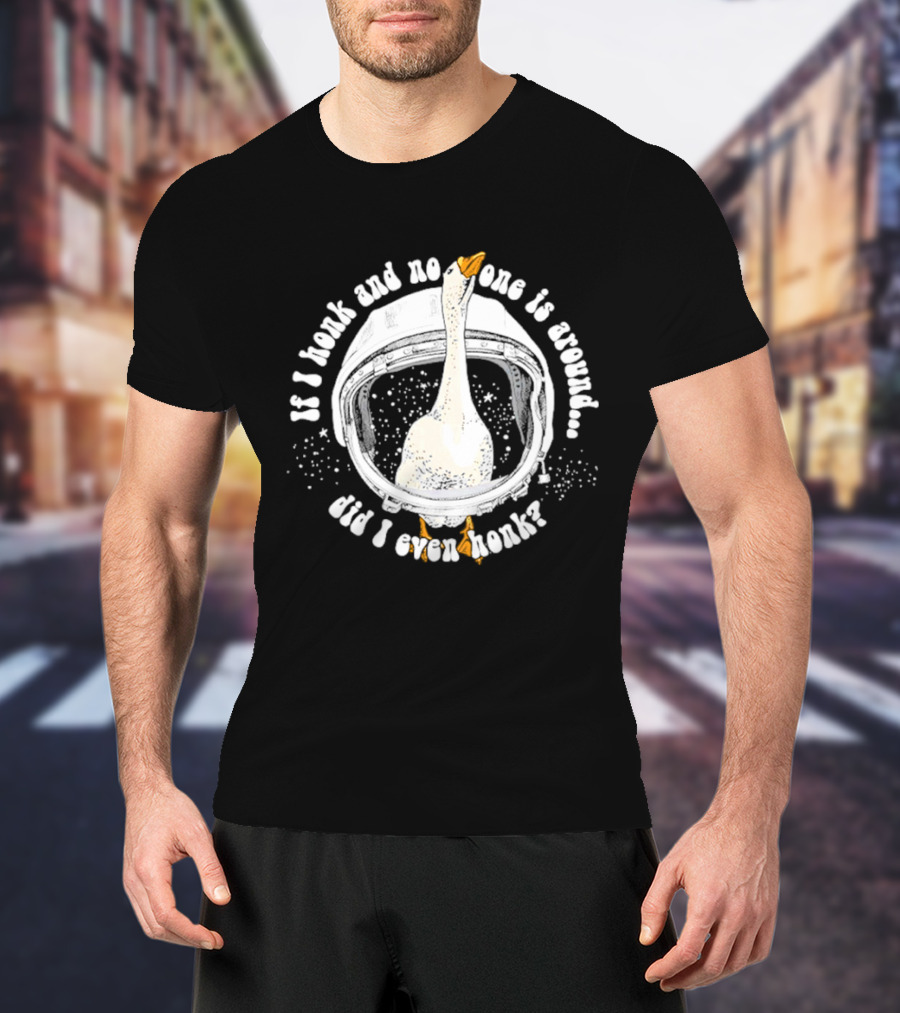 If I Honk And No One Is Around Did I Even Honk Goose In Astronaut Helmet T-Shirt