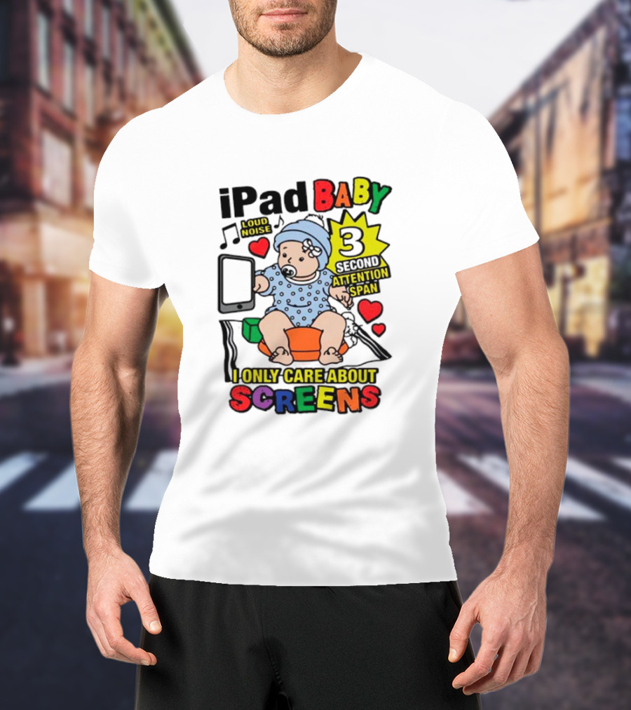 IPad Baby Loud Noise 3 Second Attention Span I Only Care About Screens T-Shirt