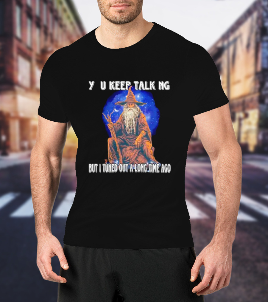 Wizard Y U Keep Talking But I Tuned Out A Long Time Ago T-Shirt