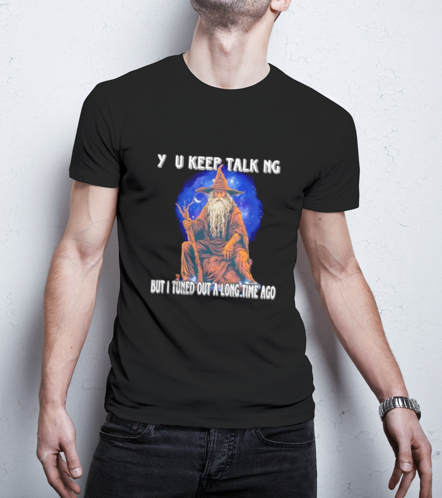Wizard Y U Keep Talking But I Tuned Out A Long Time Ago T-Shirt