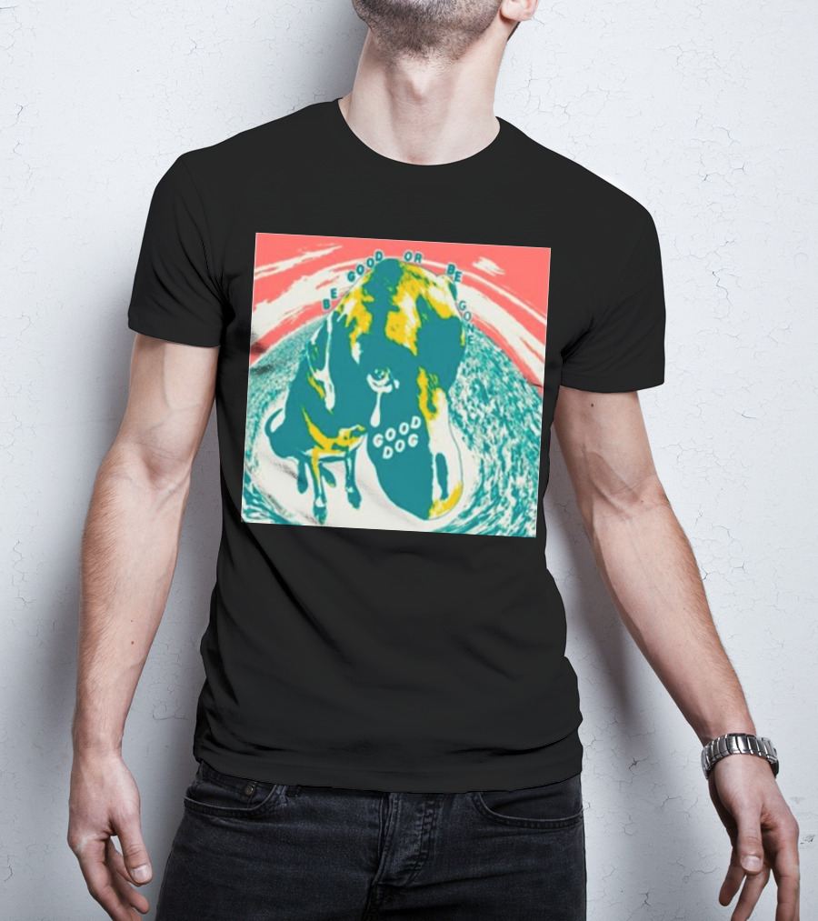 Be Good Or Be Gone Good Dog T-Shirt