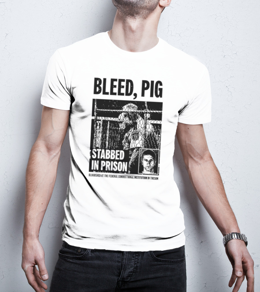 Bleed Pig Stabbed In Prison Bloodshed At The Federal Correctional Institution In Tucson T-Shirt
