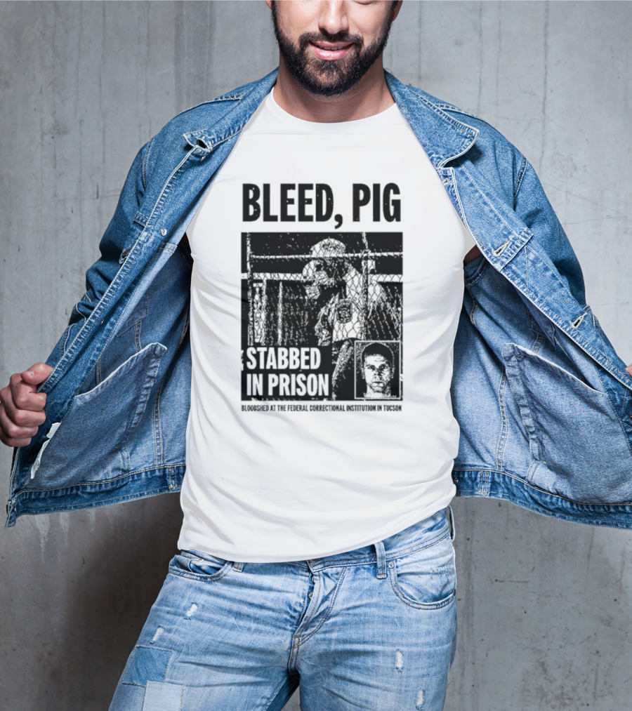 Bleed Pig Stabbed In Prison Bloodshed At The Federal Correctional Institution In Tucson T-Shirt