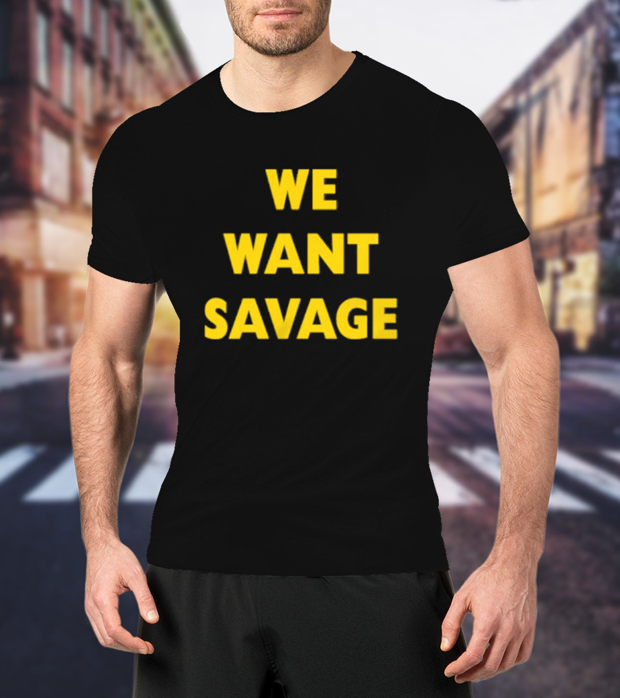 WE WANT SAVAGE T-Shirt