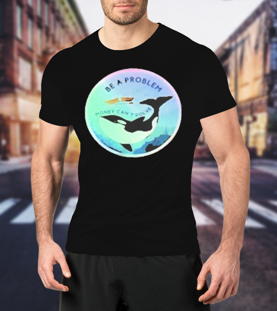 Be A Problem Money Can’t Solve Orca Whale Ocean Scene T-Shirt