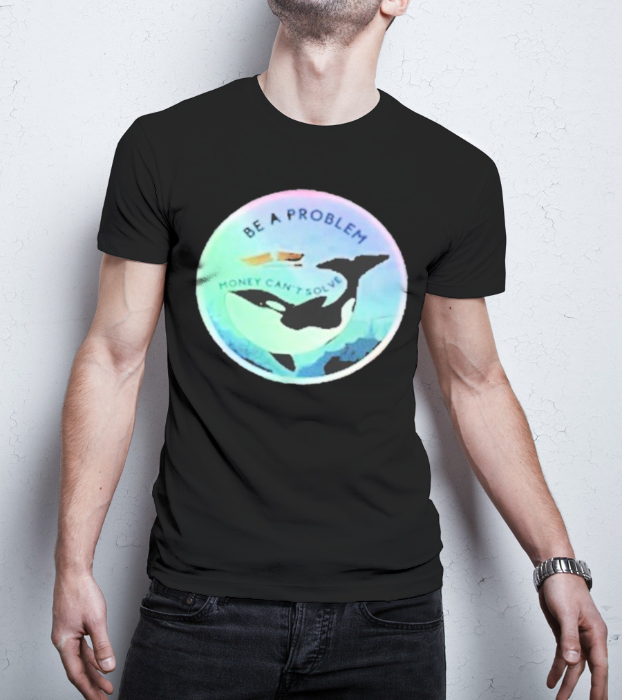 Be A Problem Money Can’t Solve Orca Whale Ocean Scene T-Shirt