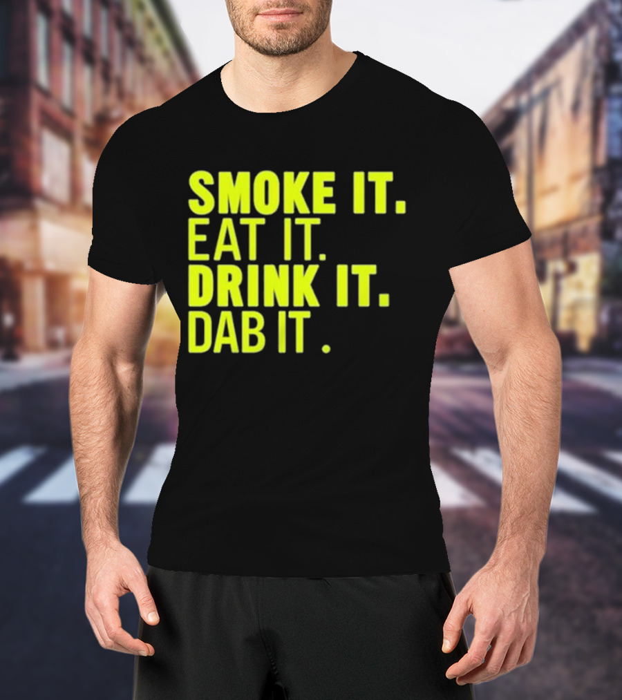 Smoke It Eat It Drink It Dab It T-Shirt