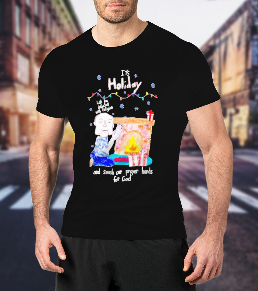 It’s Holiday Let’s Be Infected With Religion And Smush Our Prayer Hands For God Fireplace And Gifts T-Shirt