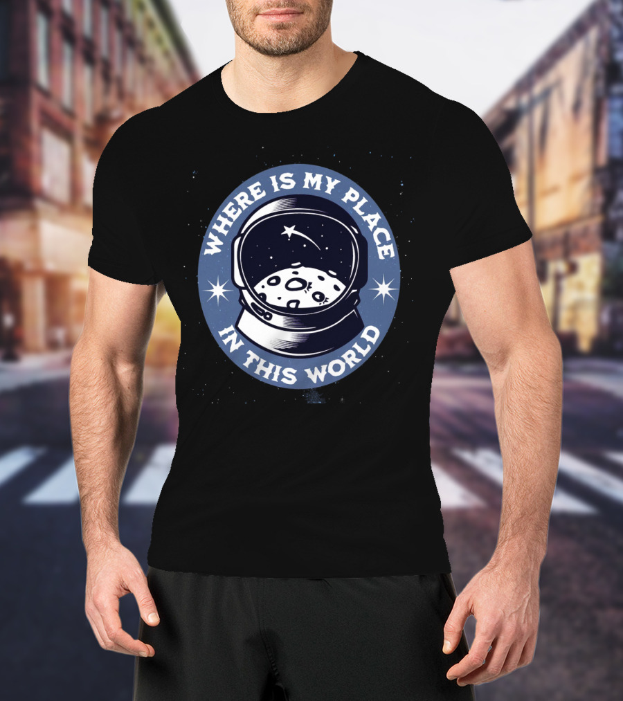 WHERE IS MY PLACE IN THIS WORLD Astronaut T-Shirt