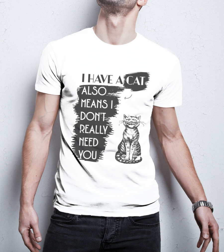 I Have A Cat Also Means I Don't Really Need You T-Shirt