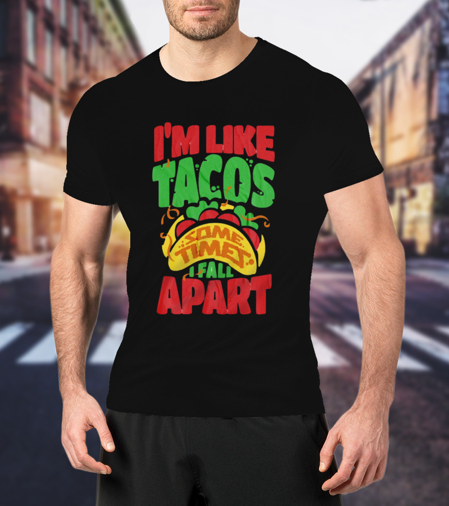 I'm Like Tacos Sometimes I Fall Apart T-Shirt