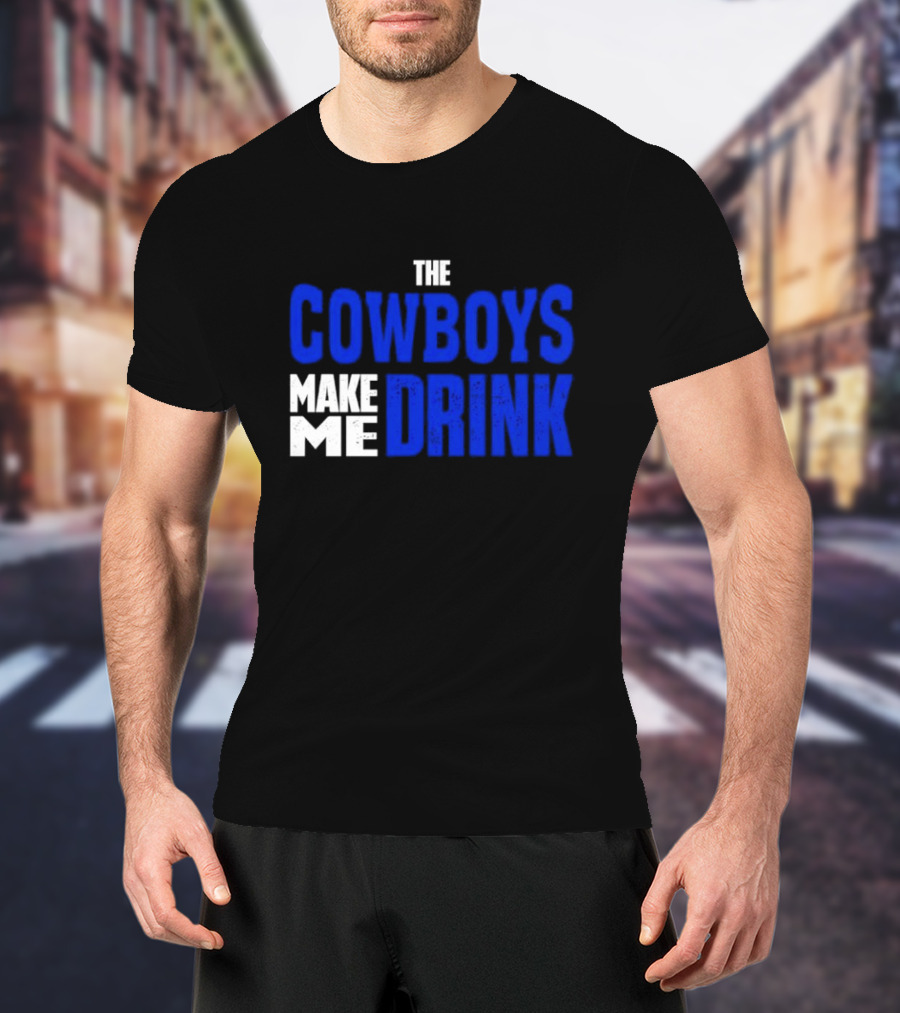 THE COWBOYS MAKE ME DRINK T-Shirt