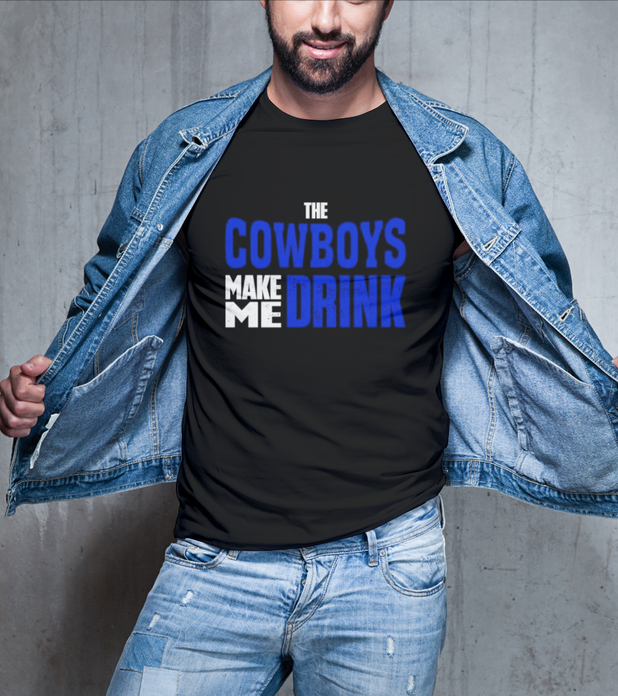 THE COWBOYS MAKE ME DRINK T-Shirt