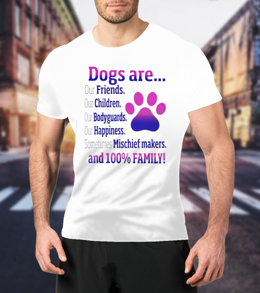 Dogs Are Our Friends, Children, Bodyguards, Happiness, Sometimes Mischief Makers, And 100% Family T-Shirt