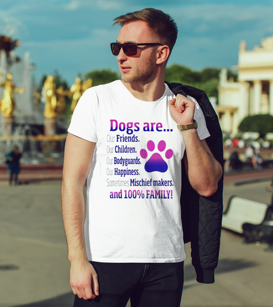 Dogs Are Our Friends, Children, Bodyguards, Happiness, Sometimes Mischief Makers, And 100% Family T-Shirt