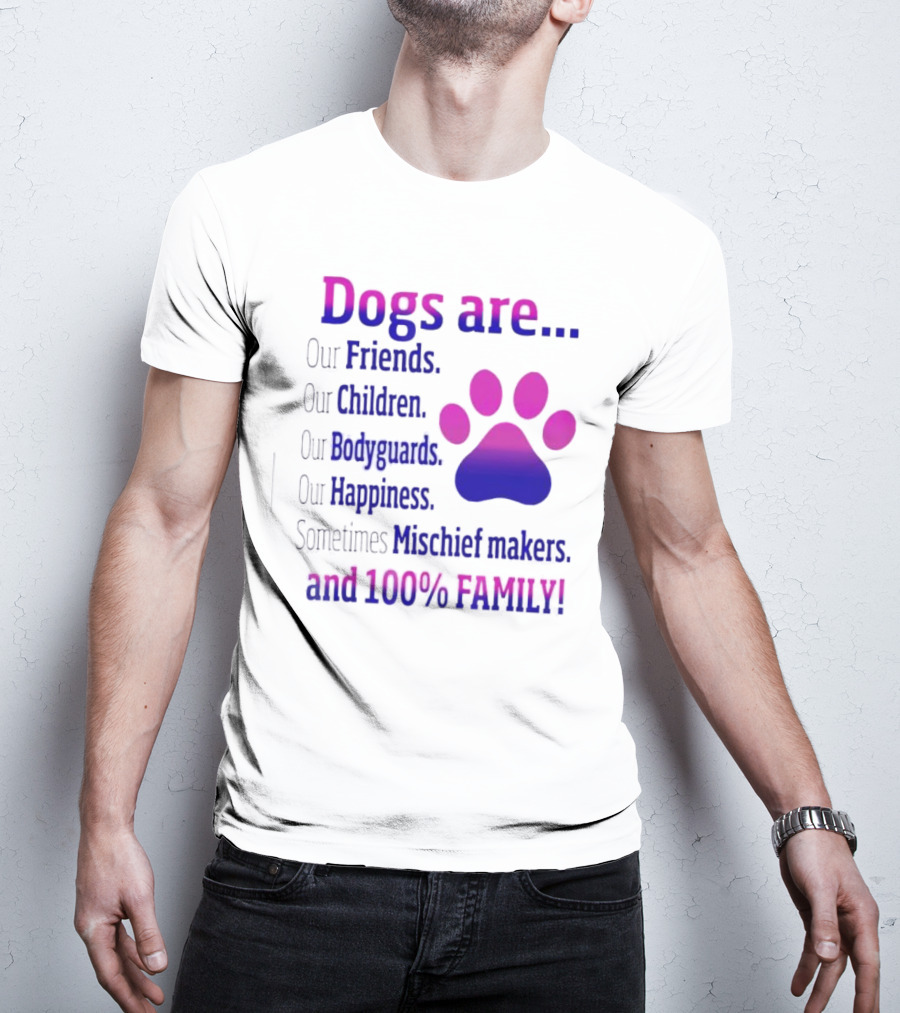 Dogs Are Our Friends, Children, Bodyguards, Happiness, Sometimes Mischief Makers, And 100% Family T-Shirt