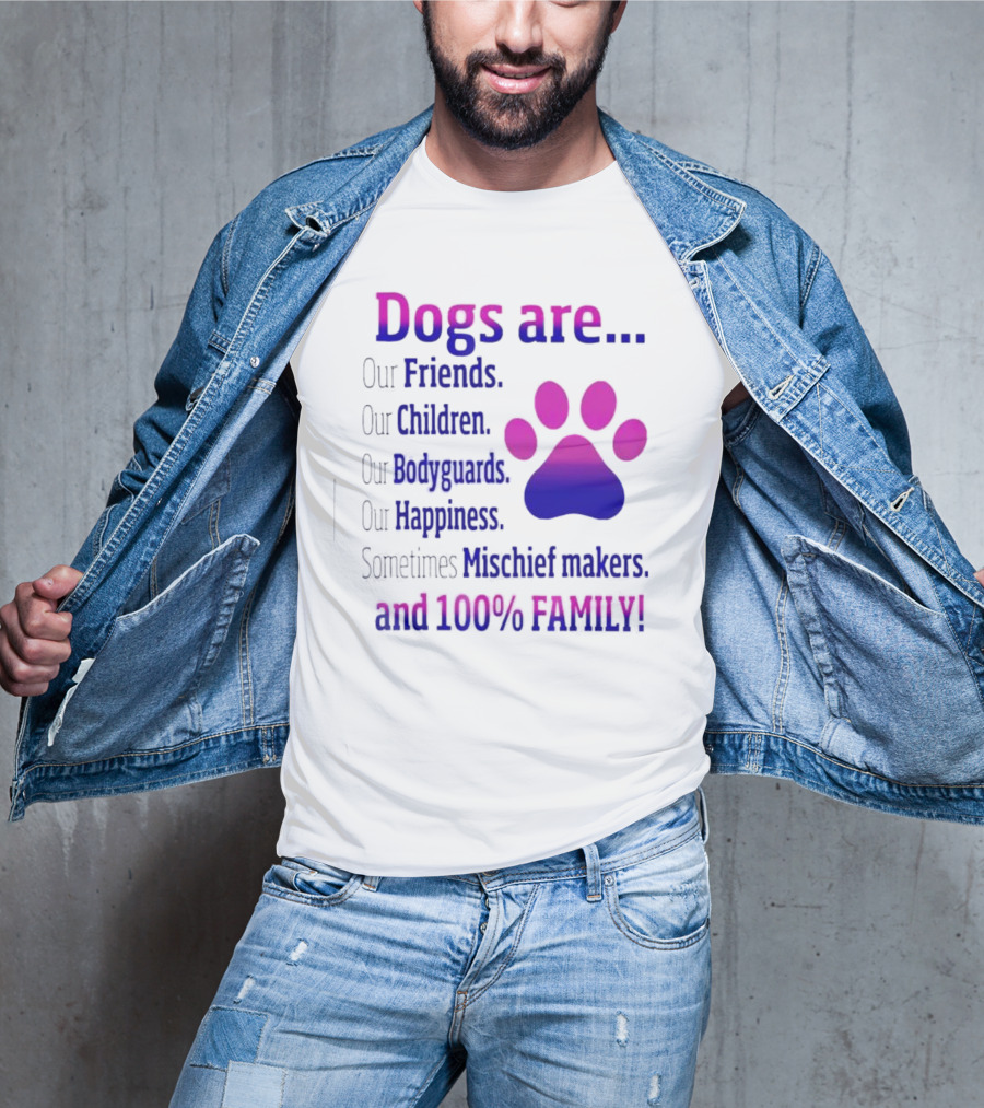 Dogs Are Our Friends, Children, Bodyguards, Happiness, Sometimes Mischief Makers, And 100% Family T-Shirt