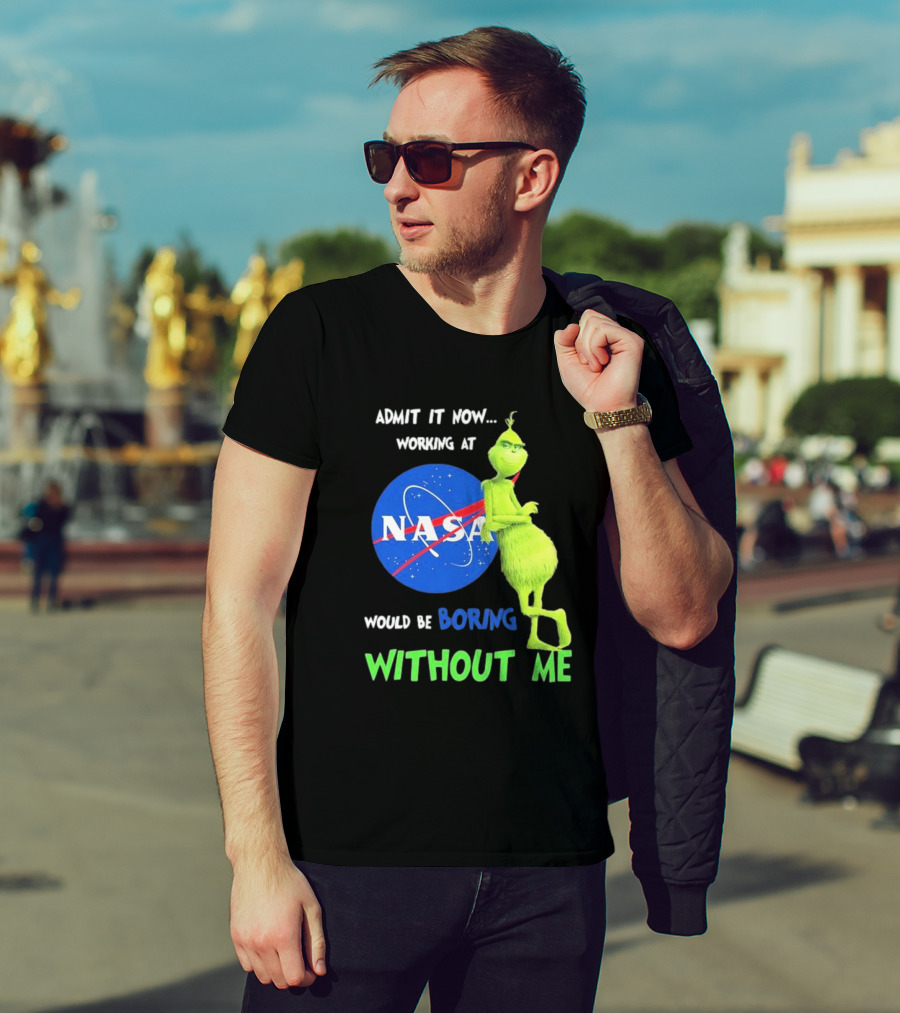 Admit It Now Working At NASA Would Be Boring Without Me Grinch T-Shirt