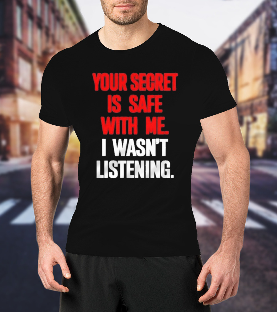 Your Secret Is Safe With Me I Wasn’t Listening Text In T-Shirt