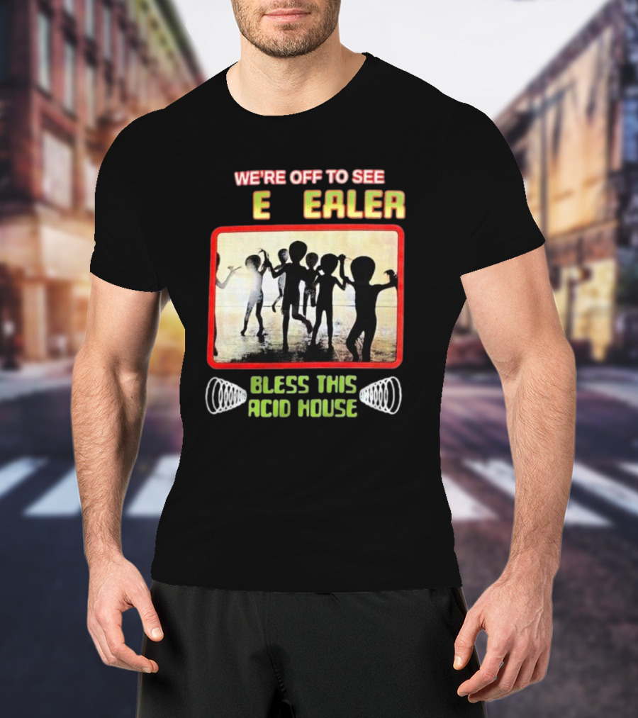 We’re Off To See E Dealer Bless This Acid House T-Shirt
