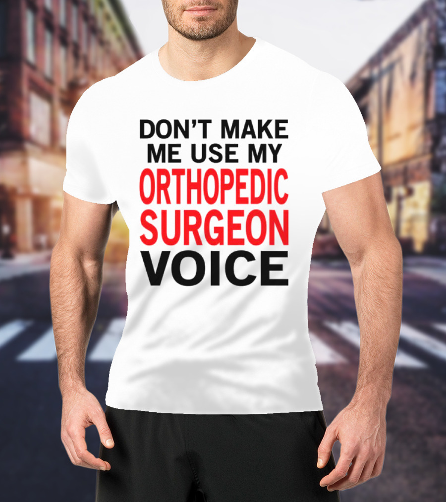 Don't Make Me Use My Orthopedic Surgeon Voice Funny Saying T-Shirt