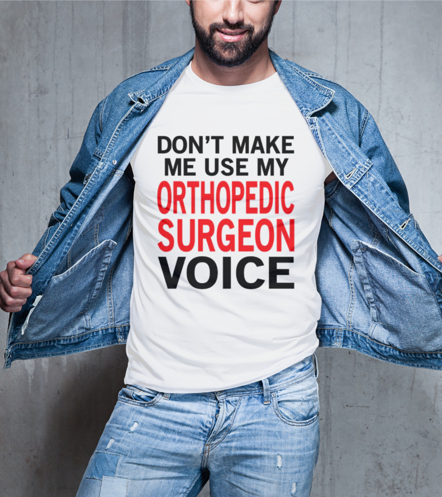 Don't Make Me Use My Orthopedic Surgeon Voice Funny Saying T-Shirt