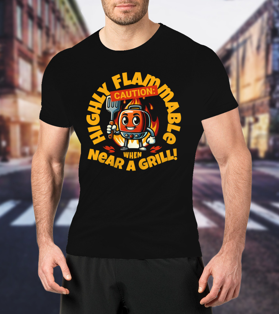 HIGHLY FLAMMABLE CAUTION WHEN NEAR A GRILL T-Shirt