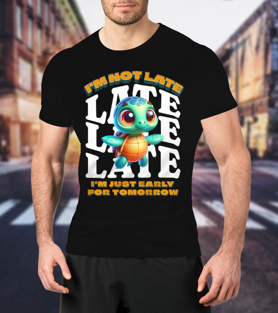 I'm Not Late Cute Funny Cartoon Turtle I'm Just Early For Tomorrow T-Shirt