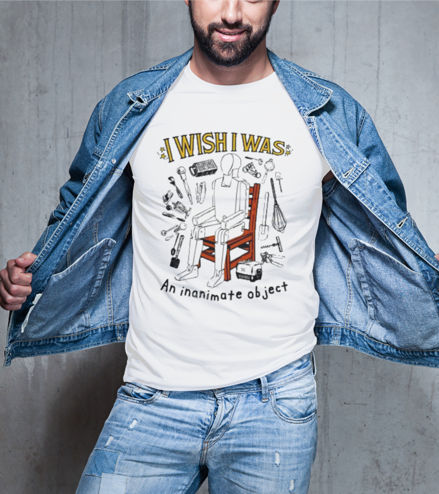 I Wish I Was An Inanimate Object Surrounded By Tools And Objects T-Shirt