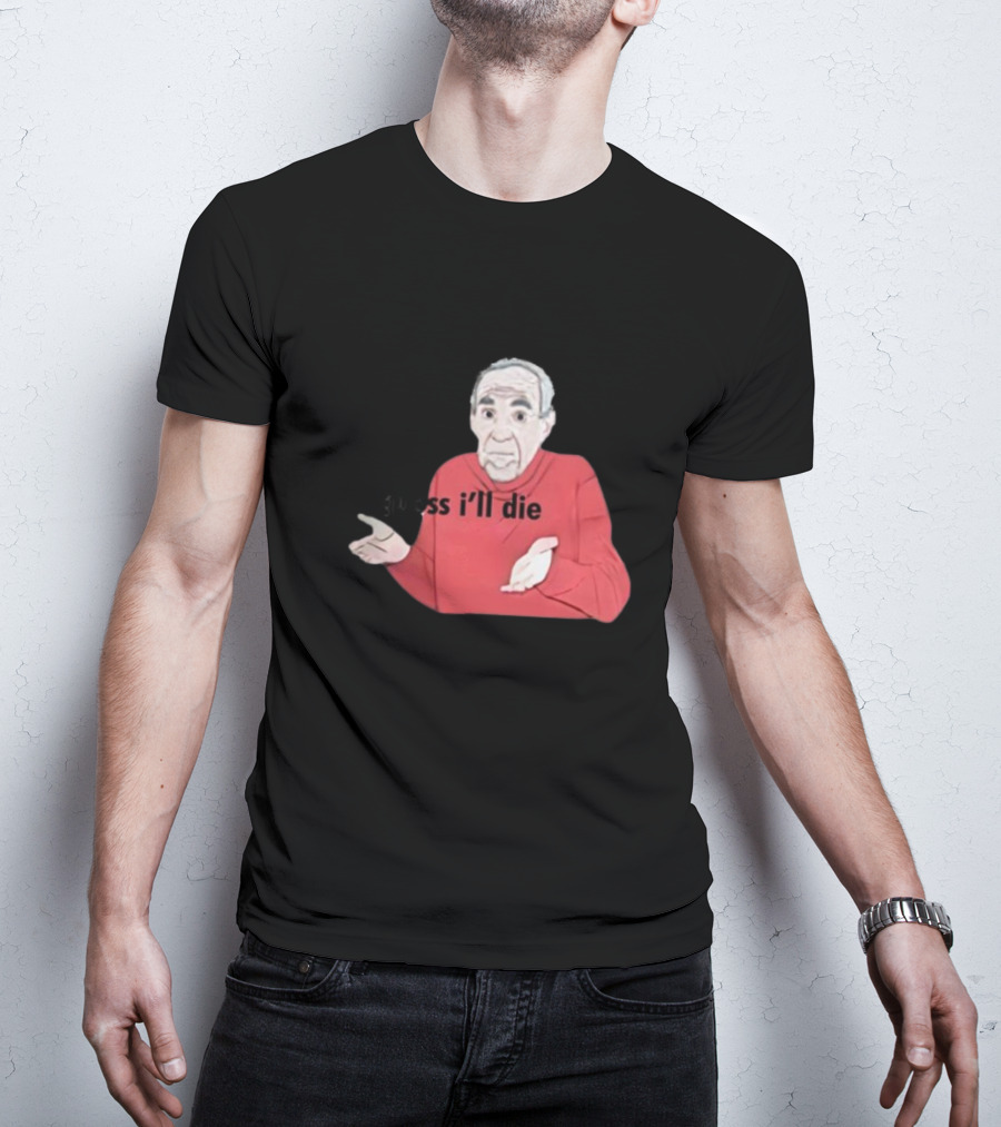 Guess I'll Die Meme Mike Baldwin T-Shirt