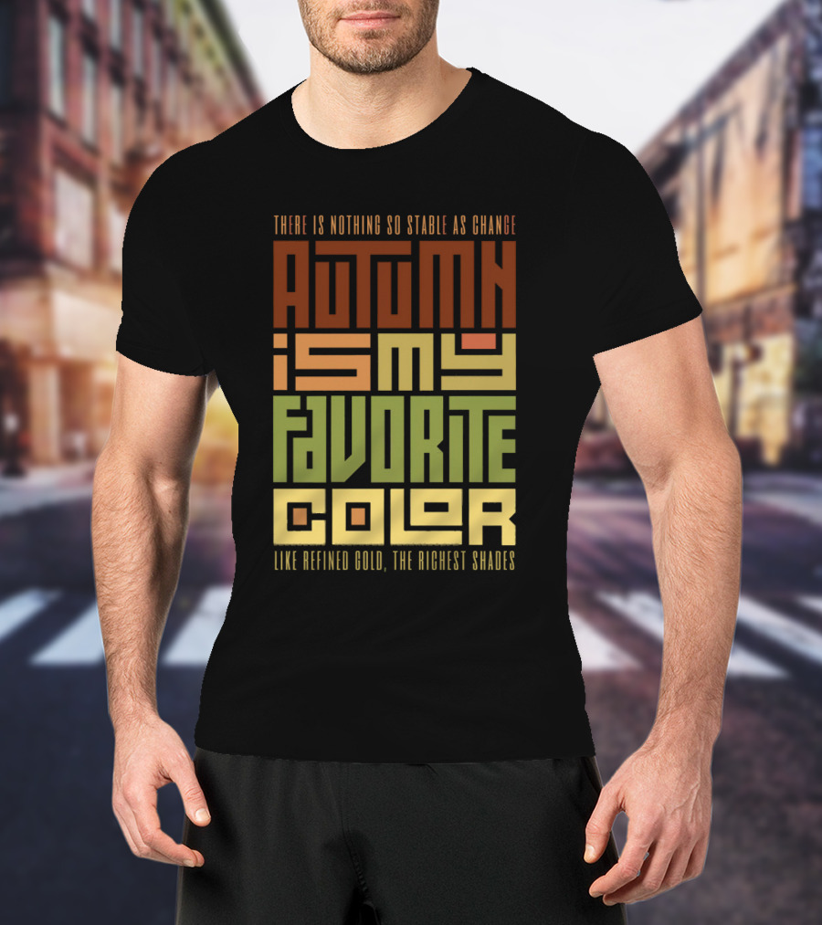 Autumn Is My Favorite Color Like Refined Gold The Richest Shades There Is Nothing So Stable As Change T-Shirt