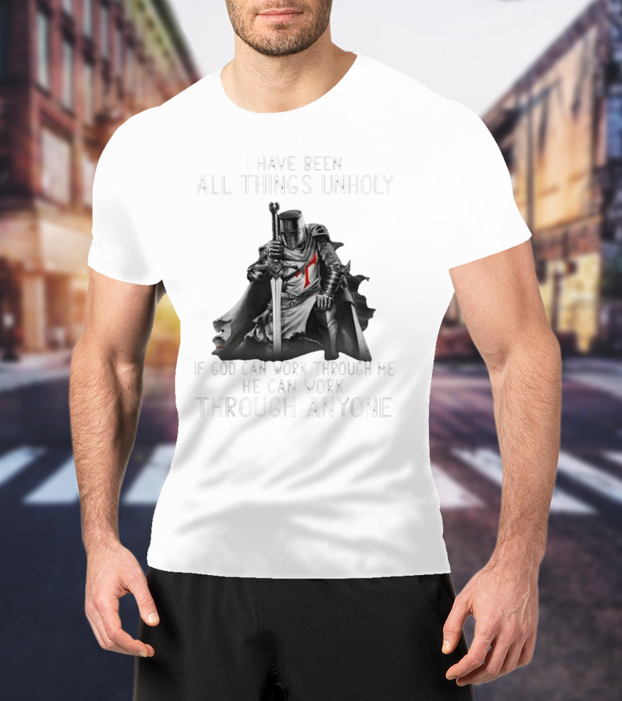 Christian Crusader Knight Templar Warrior Of God Quote I Have Been All Things Unholy If God Can Work Through Me He Can Work Through Anyone T-Shirt