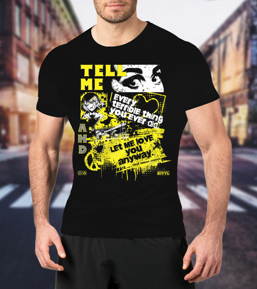 TELL ME EVERY TERRIBLE THING YOU EVER DID AND LET ME LOVE YOU ANYWAY T-Shirt