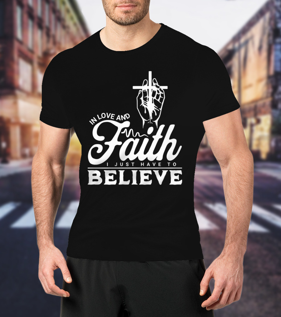 In Love And Faith I Just Have To Believe Hand Holding Cross T-Shirt