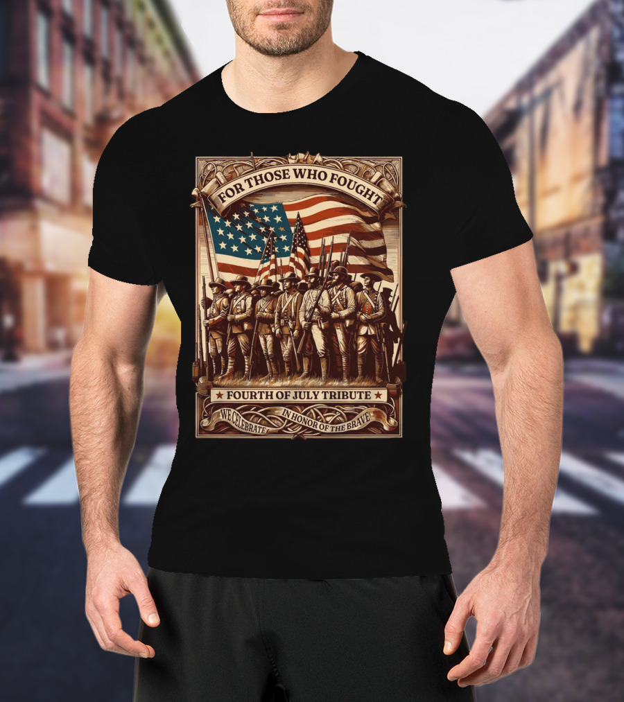 For Those Who Fought Fourth Of July Tribute We Celebrate In Honor Of The Brave T-Shirt