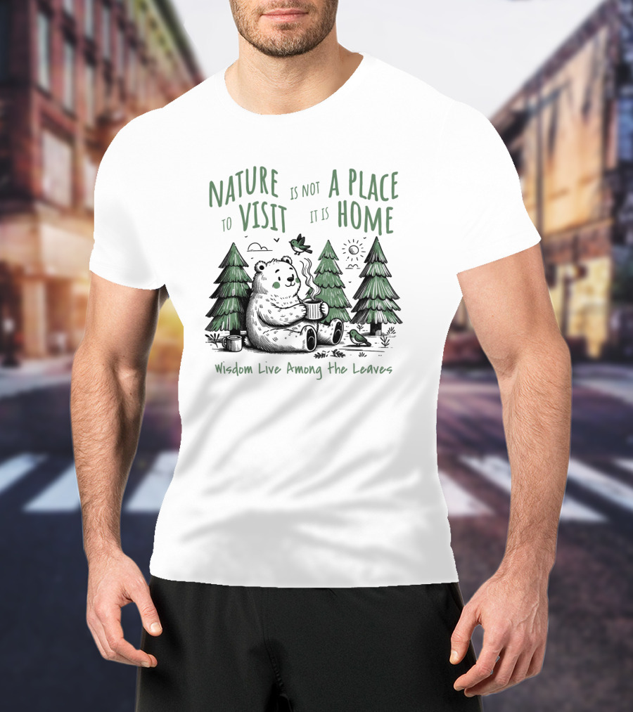 Nature Is Not A Place To Visit It Is Home Wisdom Live Among The Leaves T-Shirt