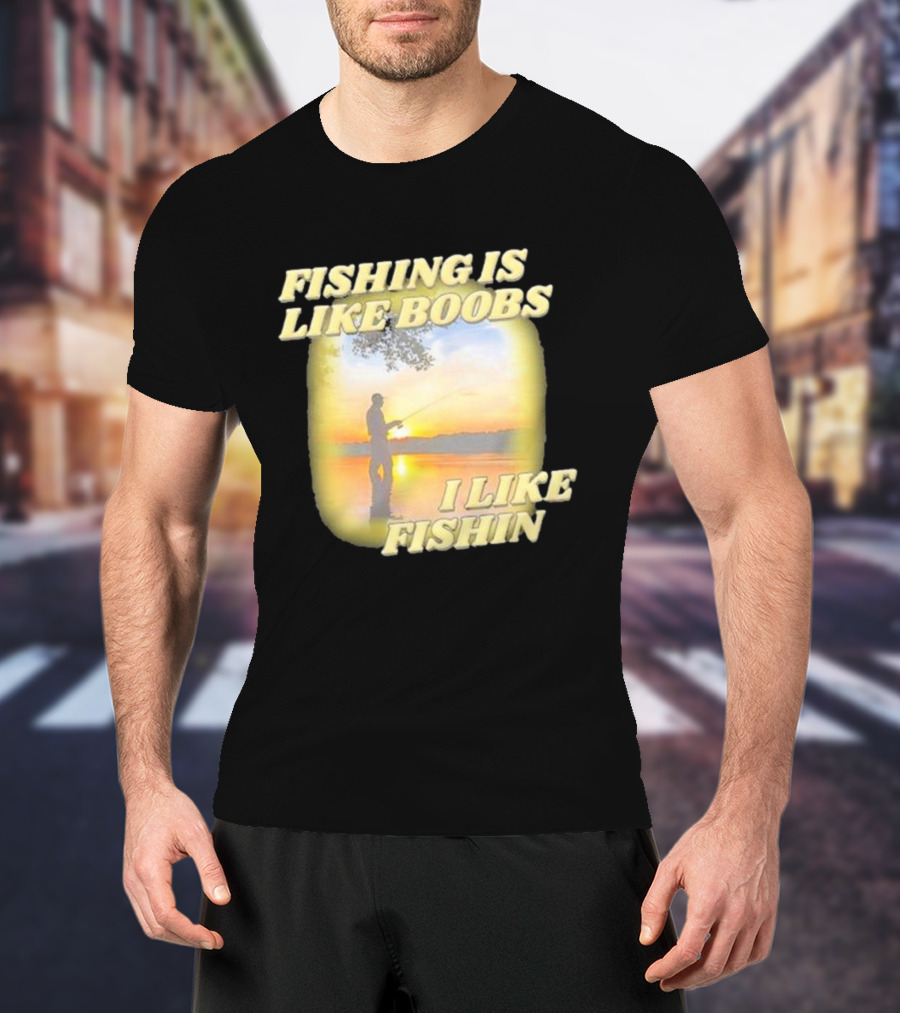 Fishing Is Like Boobs I Like Fishin Sunset T-Shirt