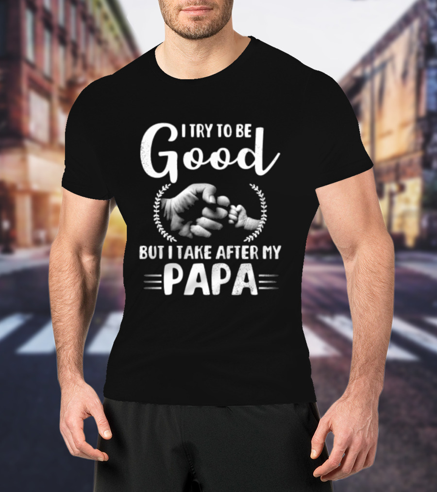 I Try To Be Good But I Take After My Papa Fist Bump T-Shirt