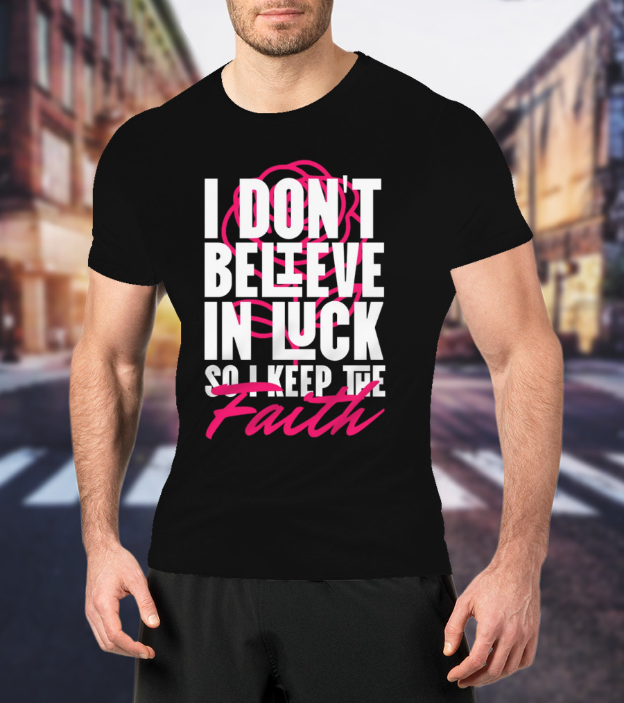 I Don't Believe In Luck So I Keep The Faith T-Shirt
