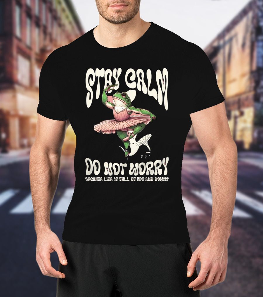 Stay Calm Do Not Worry Because Life Is Full Of Ups And Downs Frog Ballerina T-Shirt