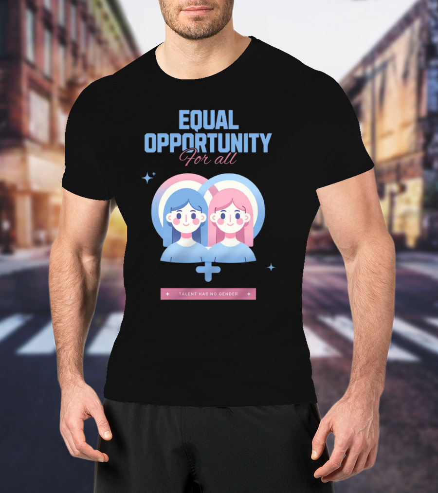 EQUAL OPPORTUNITY FOR ALL TALENT HAS NO GENDER T-Shirt